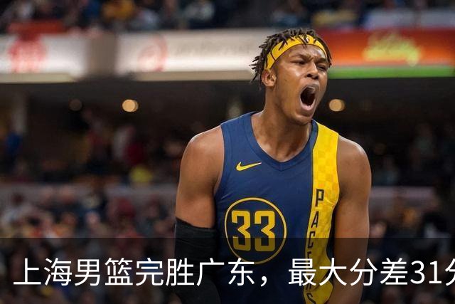 上海男篮完胜广东，最大分差31分，李弘权27+6李添荣20分，徐杰14分
