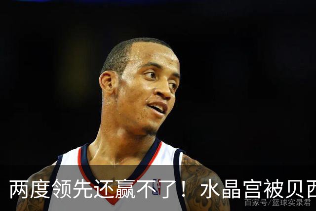 两度领先还赢不了！水晶宫被贝西克塔斯逼平，多打一人也没用