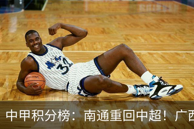 中甲积分榜：南通重回中超！广西冲超失败，“广东双熊”提前降级