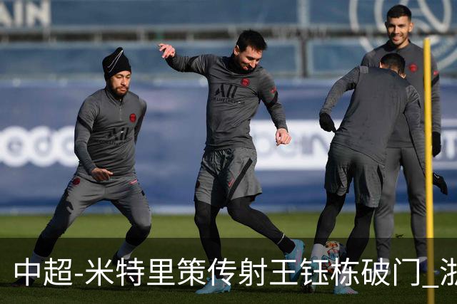 中超-米特里策传射王钰栋破门 浙江4-2辽宁铁人