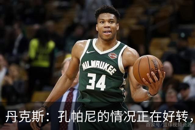 丹克斯：孔帕尼的情况正在好转，但他需要休息、陪伴家人