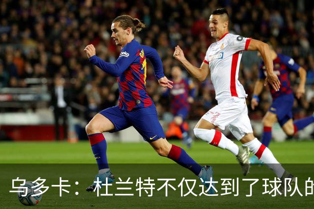 乌多卡：杜兰特不仅达到了球队的要求 而且超出了预期