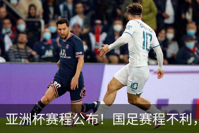 亚洲杯赛程公布！国足赛程不利，末轮或遇“生死战”，少1天休整
