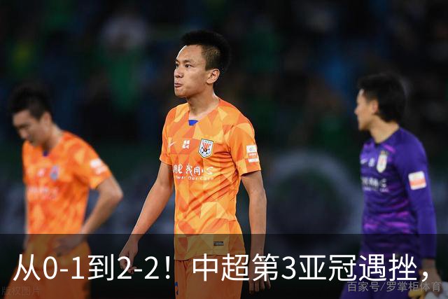 从0-1到2-2！中超第3亚冠遇挫，艰难战平韩国球队，5连胜被终结
