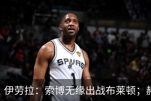 伊劳拉：索博无缘出战布莱顿；赫拉芬贝赫最适合踢8号位