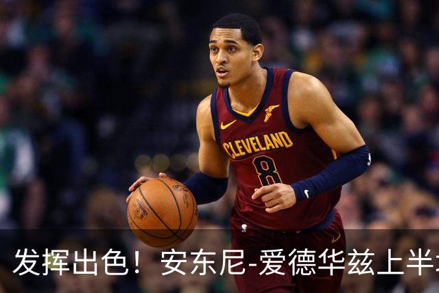 发挥出色！安东尼-爱德华兹上半场砍下20分