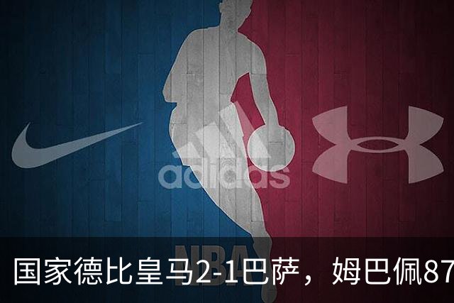 国家德比皇马2-1巴萨，姆巴佩87分钟制胜