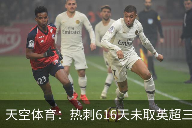 天空体育：热刺616天未取英超三连胜，德泽尔比周末冲纪录
