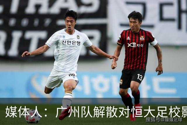 媒体人：广州队解散对恒大足校影响不大