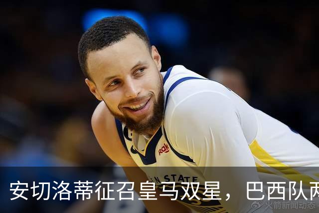 安切洛蒂征召皇马双星，巴西队两场友谊赛飞行1.1万公里