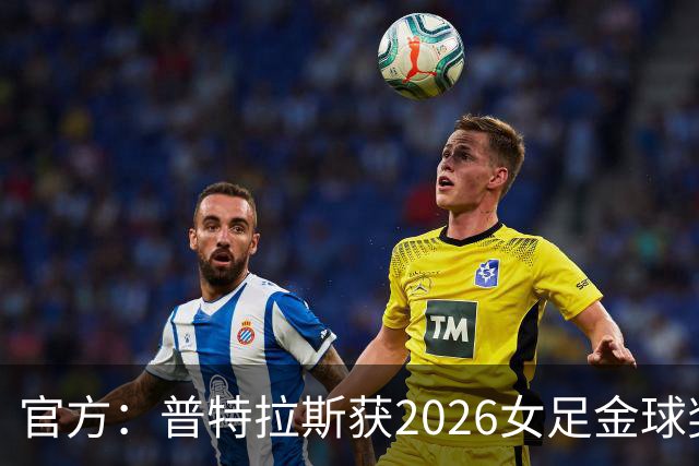 官方：普特拉斯获2026女足金球奖，个人第三次获奖