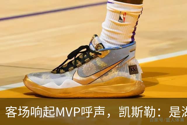 客场响起MVP呼声，凯斯勒：是湖人远征军吧？他实至名归