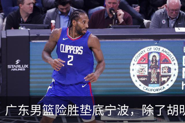 广东男篮险胜垫底宁波，除了胡明轩周鹏，其他本土球员还在梦游？