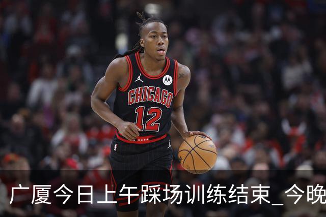 广厦今日上午踩场训练结束 今晚将坐镇主场对阵吉林 ​​​