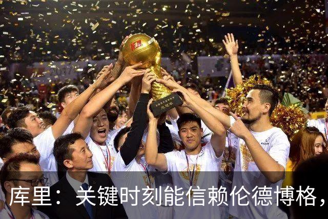 库里：关键时刻能信赖伦德博格，我欣赏他的拼劲