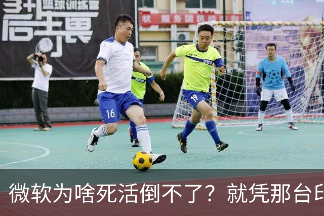 微软为啥死活倒不了？就凭那台印钞机，够它亏几十年都不带心疼的