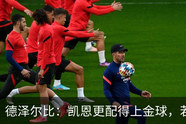 德泽尔比：凯恩更配得上金球，若金球看重球员实力亚马尔不在候选