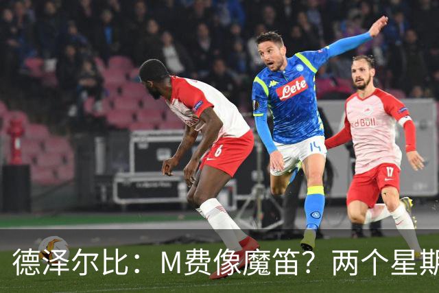 德泽尔比：M费像魔笛？两个星期以前他还被认为是灾难级签约