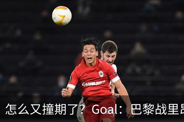 怎么又撞期了？Goal：巴黎战里昂因安保延后，和金球奖同一天