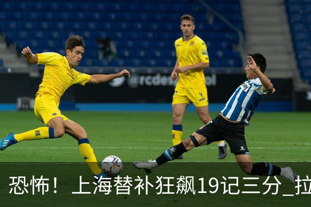 恐怖！上海替补狂飙19记三分 拉塞尔引领三人20+