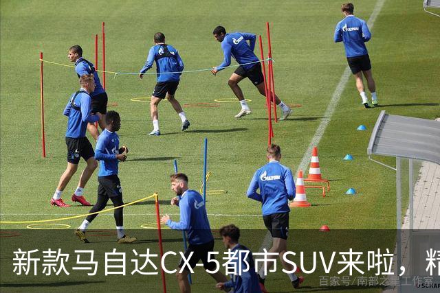 新款马自达CX-5都市SUV来啦，精致又细腻，动力升级，配置更加丰富
