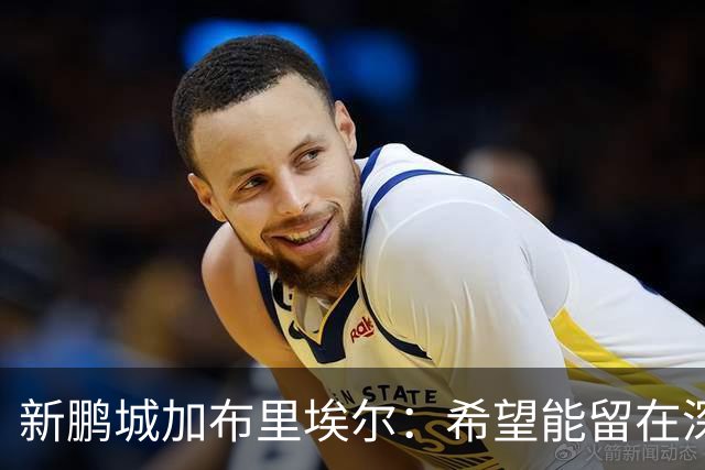 新鹏城加布里埃尔：希望能留在深圳，战三镇领到生涯首红很遗憾