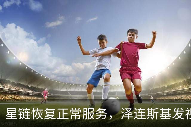星链恢复正常服务，泽连斯基发视频：感谢美国
