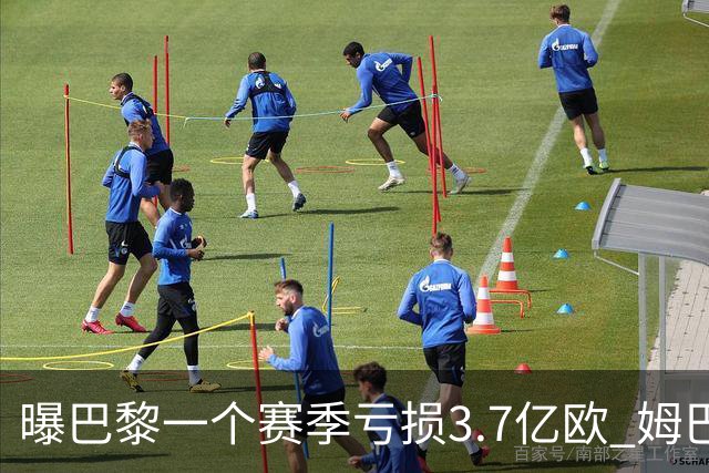 曝巴黎一个赛季亏损3.7亿欧 姆巴佩薪水大涨是关键