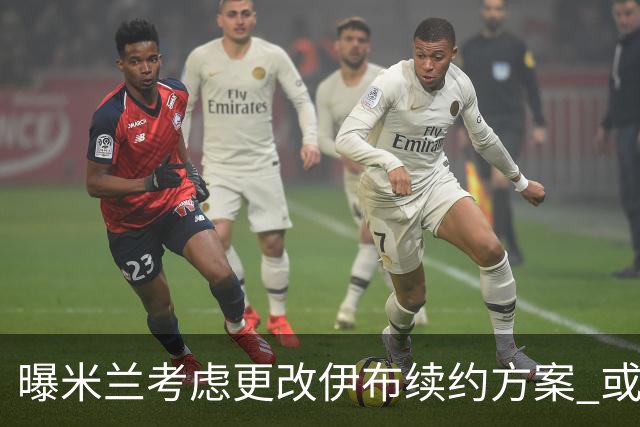 曝米兰考虑更改伊布续约方案 或改成按场计酬