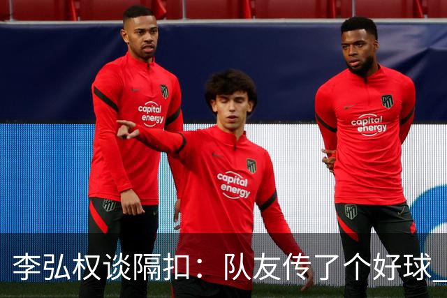 李弘权谈隔扣：队友传了个好球 我觉得机会挺好的 就自然的发生了