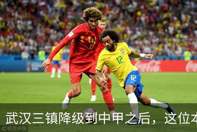 武汉三镇降级到中甲之后，这位本土强援有可能被送走，值得期待