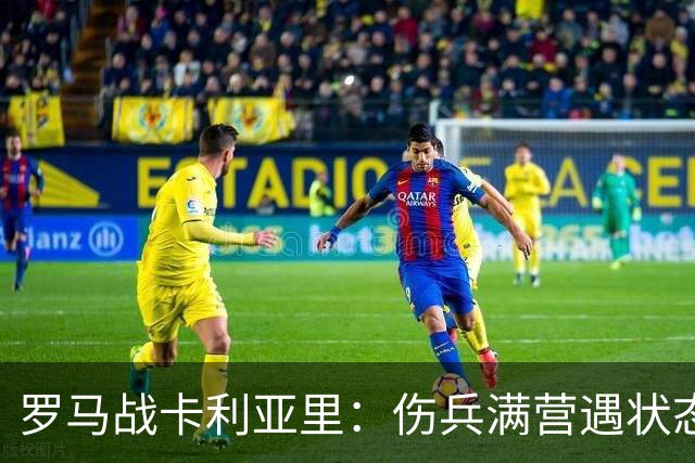 罗马战卡利亚里：伤兵满营遇状态下滑，温克斯缺阵