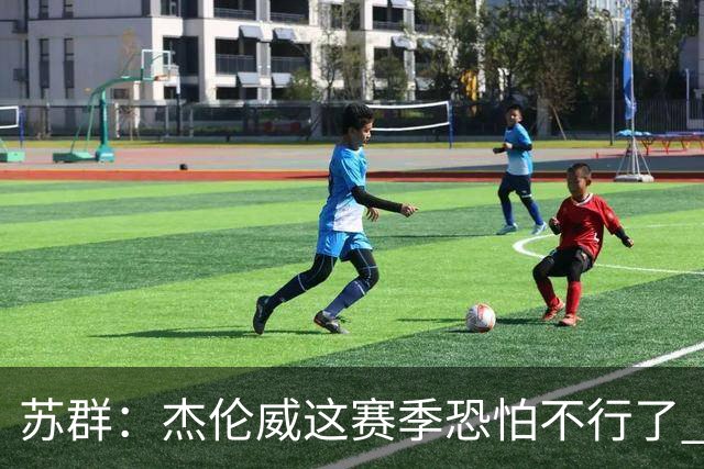 苏群：杰伦威这赛季恐怕不行了 对西部格局也会产生重大影响