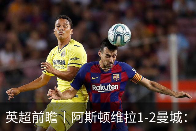 英超前瞻丨阿斯顿维拉1-2曼城：英超全胜的领头羊，碰到苦主了