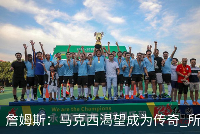詹姆斯：马克西渴望成为传奇 所以我希望能将毕生经验倾囊相授