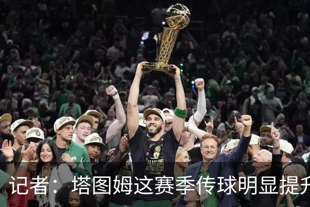 记者：塔图姆这赛季传球明显提升，对防守的拆解阅读到新层级