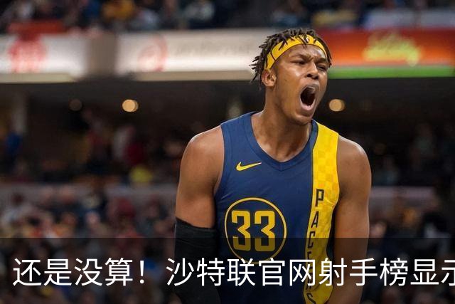 还是没算！沙特联官网射手榜显示C罗本赛季进4球，没算昨晚的进球