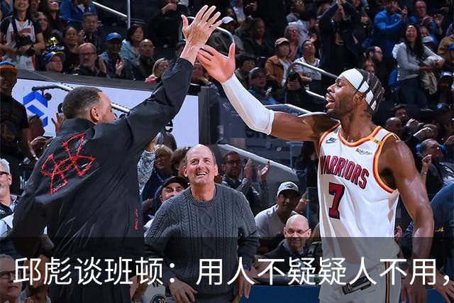 邱彪谈班顿：用人不疑疑人不用，还是积极去相信他