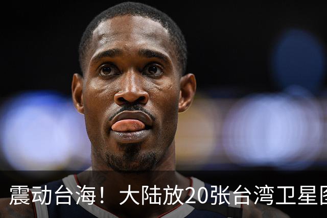 震动台海！大陆放20张台湾卫星图，3天后国台办亮剑，两岸必统一