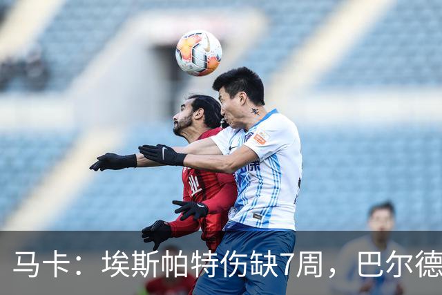 马卡：埃斯帕特伤缺7周，巴尔德成首选替代