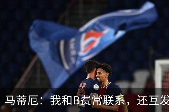 马蒂厄：我和B费常联系，还互发任意球视频