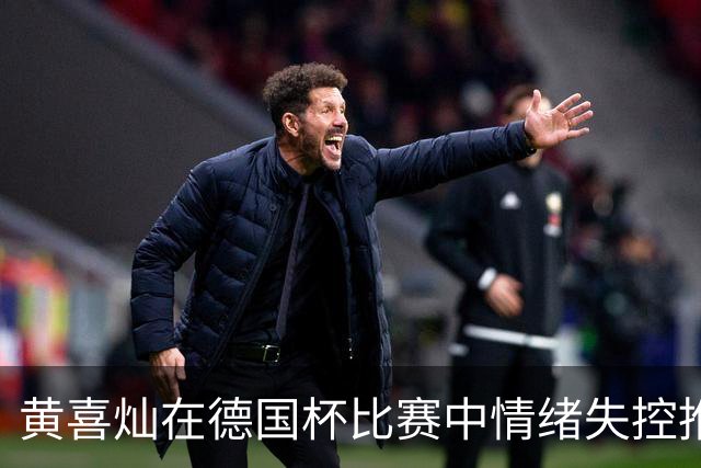 黄喜灿在德国杯比赛中情绪失控推搡第四官员，可能面临处罚