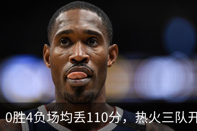 0胜4负场均丢110分，热火三队开局最惨