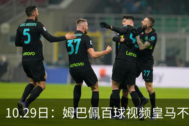 10.29日：姆巴佩百球视频皇马不撤引非议，中国足协交涉未获回应，央视停播赞助受关注