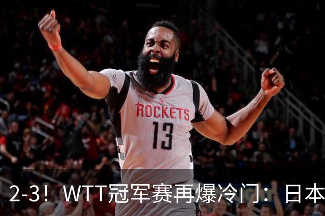 2-3！WTT冠军赛再爆冷门：日本队2大主力首轮出局，无缘再战国乒