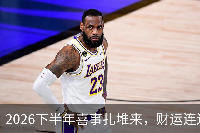 2026下半年喜事扎堆来，财运连连涨，三个生肖机遇降临，顺风顺水