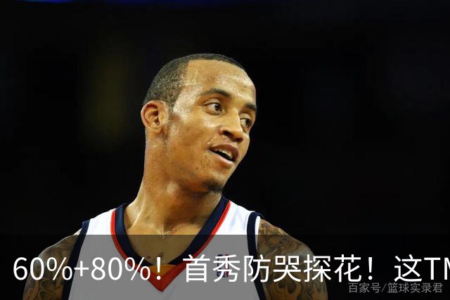 60%+80%！首秀防哭探花！这TM次轮？骑士这会赚到了