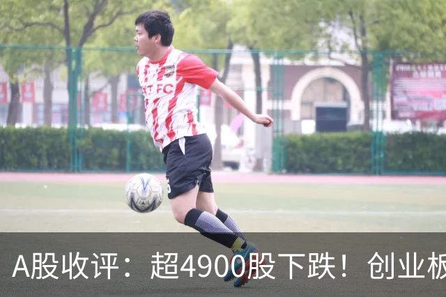 A股收评：超4900股下跌！创业板指跌3.41%，银行股逆势上涨