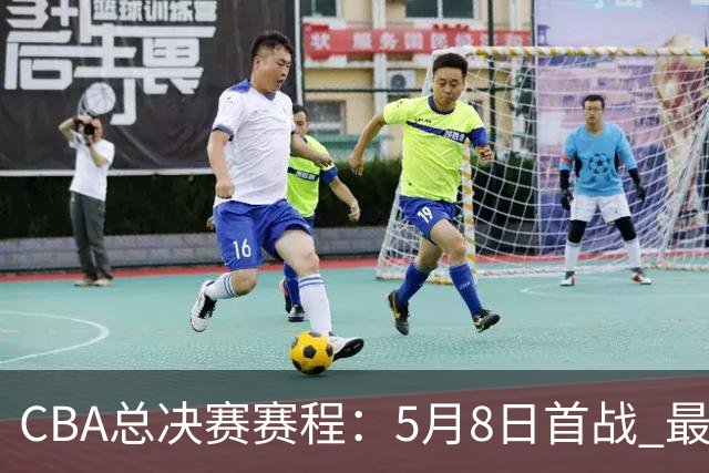 CBA总决赛赛程：5月8日首战 最晚5月22日结束
