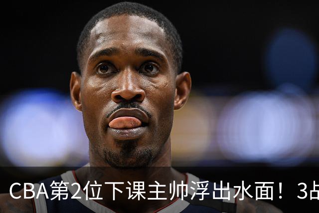 CBA第2位下课主帅浮出水面！3战狂输125分，把4强球队带到倒数第3